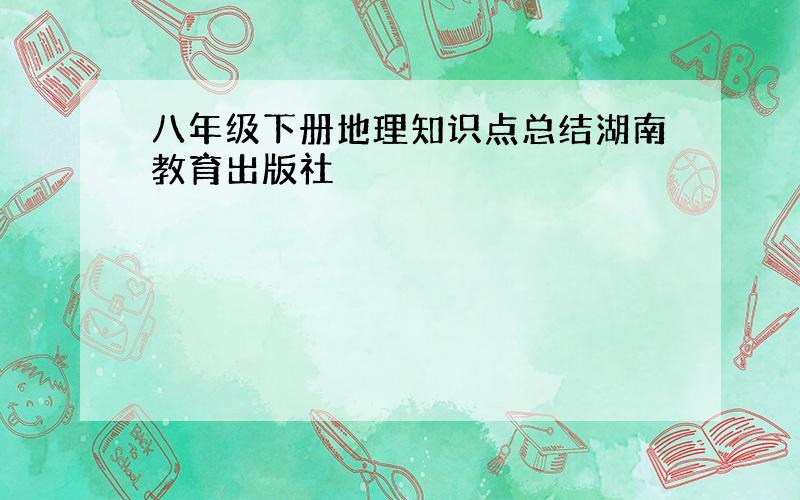 八年级下册地理知识点总结湖南教育出版社