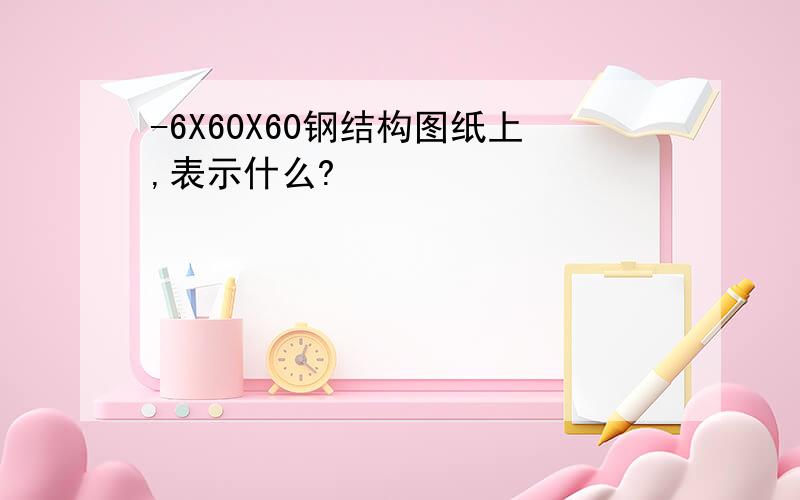 -6X60X60钢结构图纸上,表示什么?