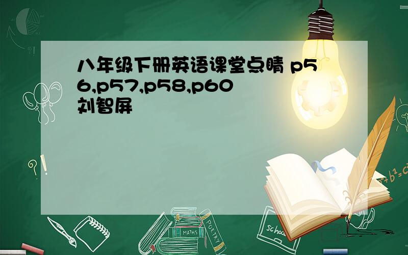 八年级下册英语课堂点睛 p56,p57,p58,p60 刘智屏