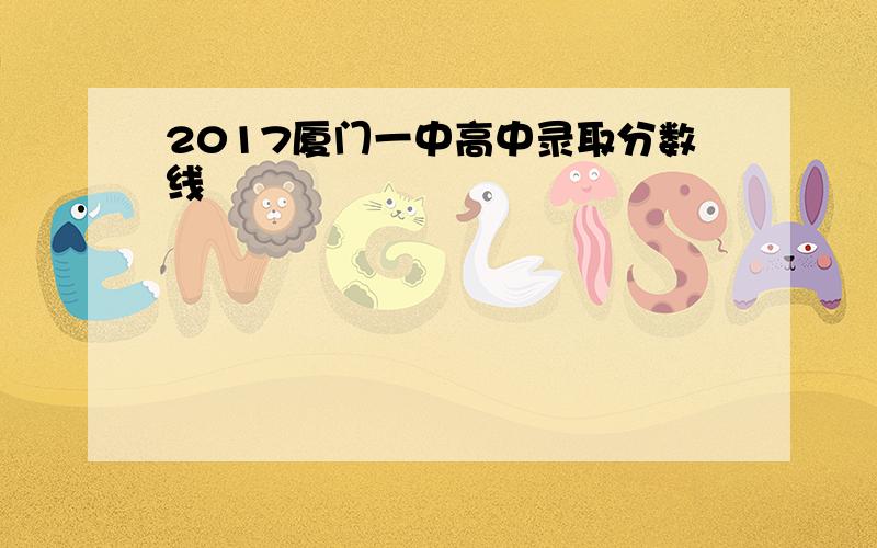 2017厦门一中高中录取分数线