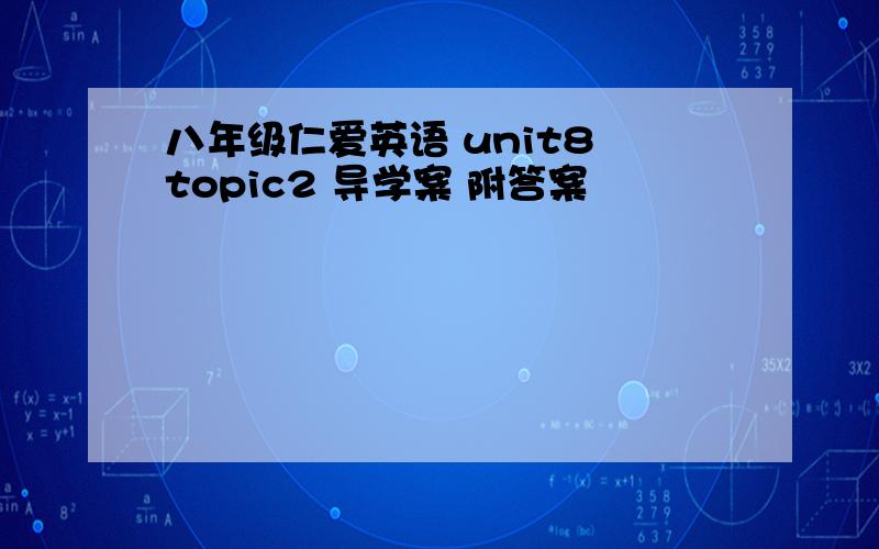 八年级仁爱英语 unit8 topic2 导学案 附答案