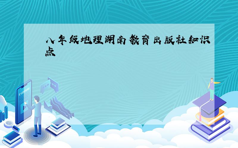 八年级地理湖南教育出版社知识点