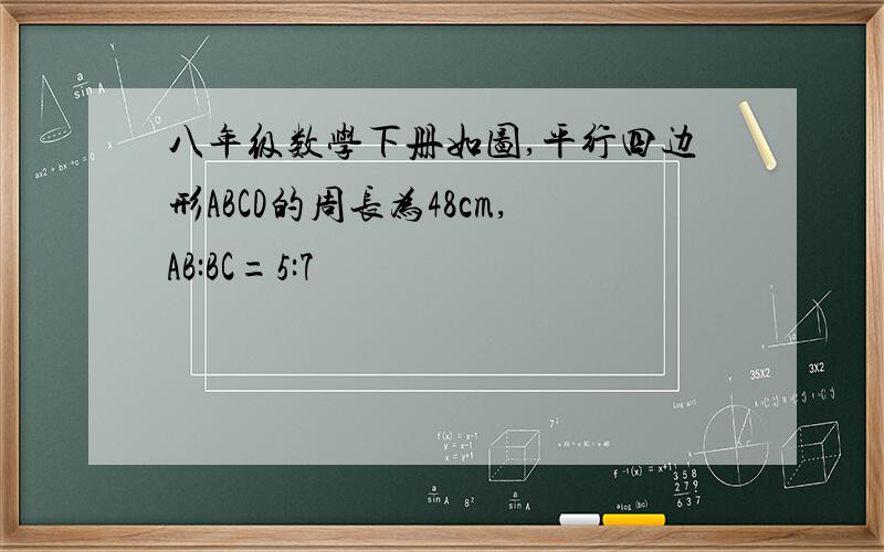 八年级数学下册如图,平行四边形ABCD的周长为48cm,AB:BC=5:7