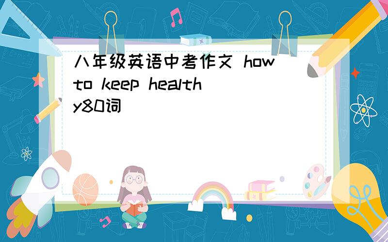 八年级英语中考作文 how to keep healthy80词