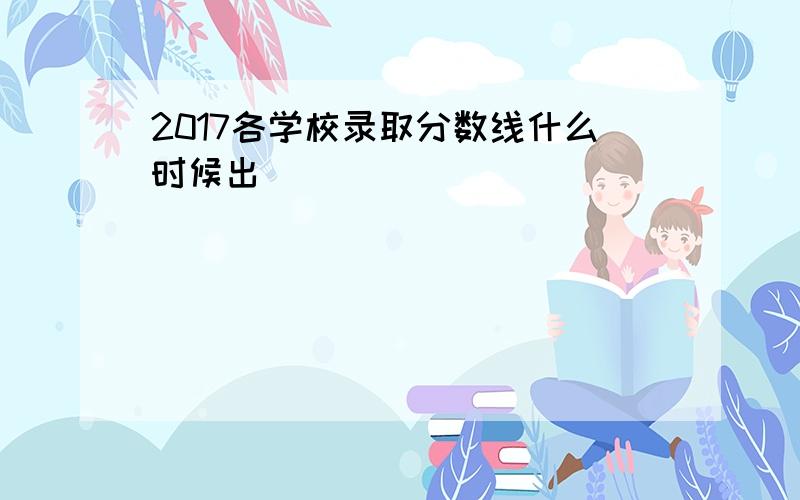 2017各学校录取分数线什么时候出