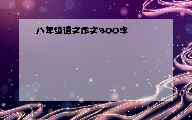 八年级语文作文300字