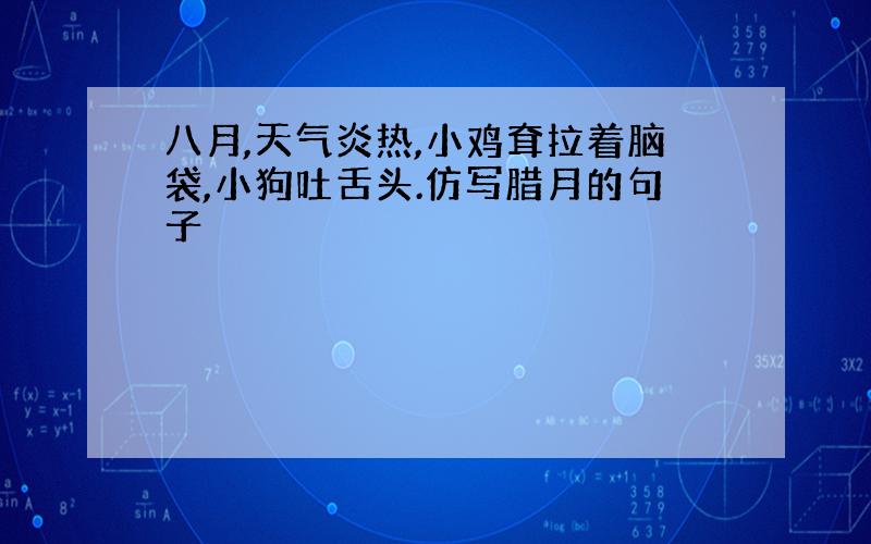 八月,天气炎热,小鸡耷拉着脑袋,小狗吐舌头.仿写腊月的句子