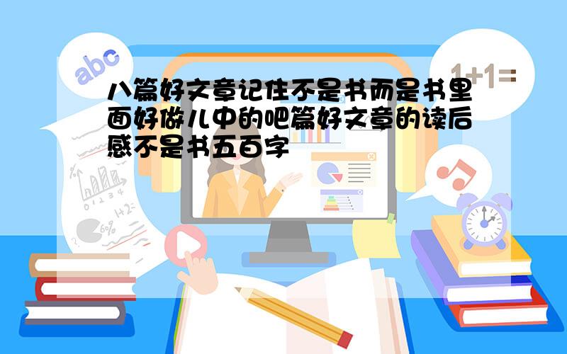 八篇好文章记住不是书而是书里面好做儿中的吧篇好文章的读后感不是书五百字