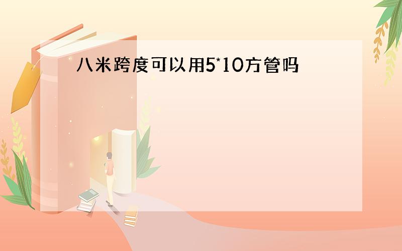 八米跨度可以用5*10方管吗