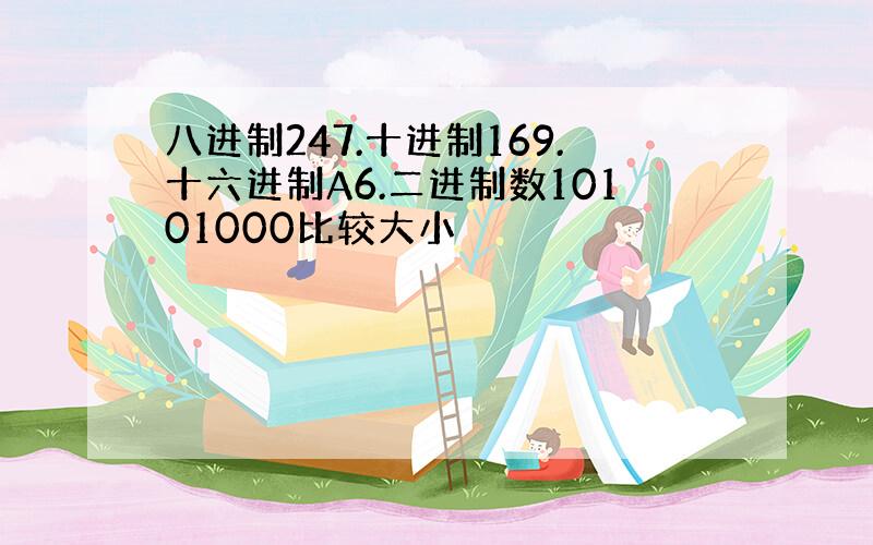 八进制247.十进制169.十六进制A6.二进制数10101000比较大小