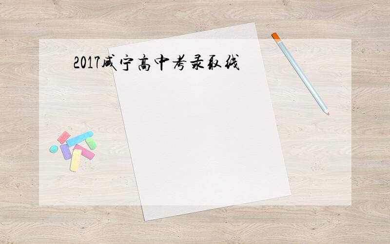 2017咸宁高中考录取线