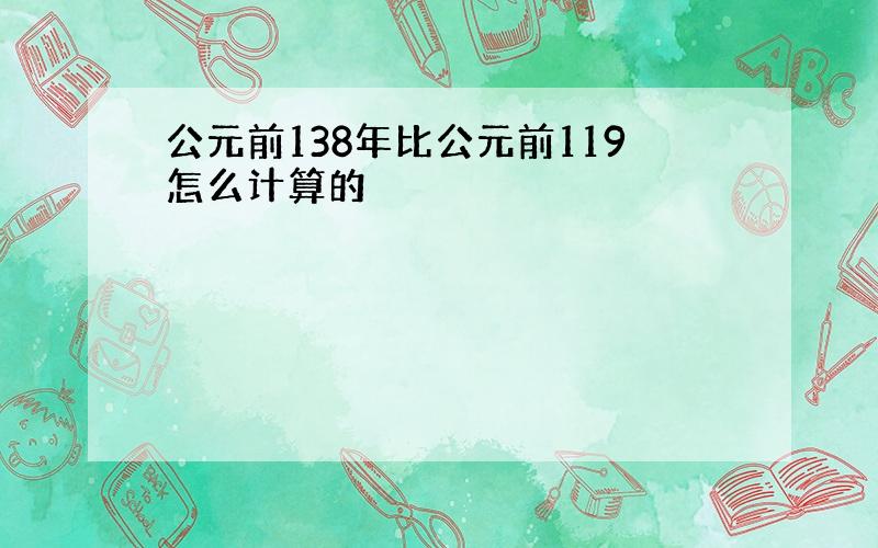 公元前138年比公元前119怎么计算的