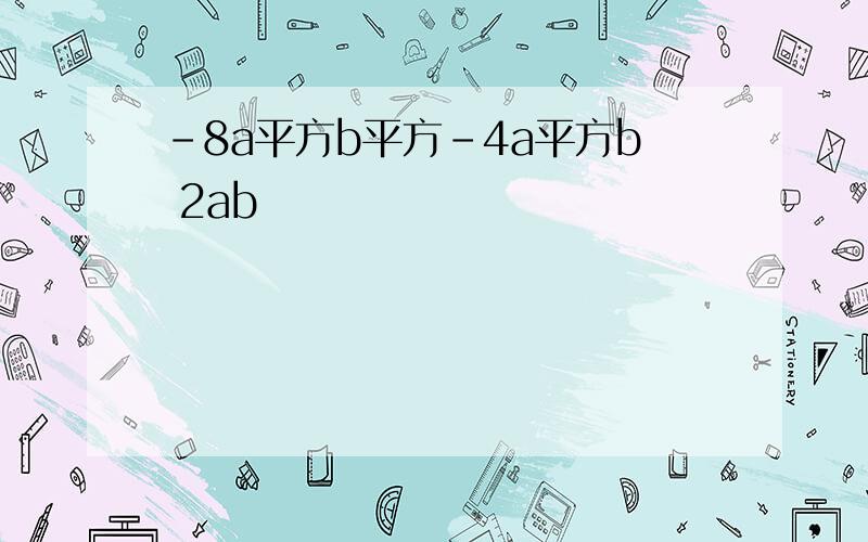 -8a平方b平方-4a平方b 2ab