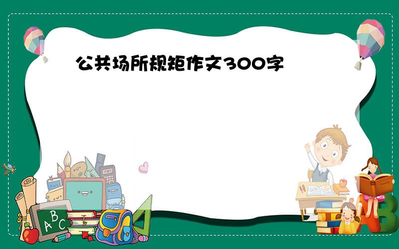 公共场所规矩作文300字