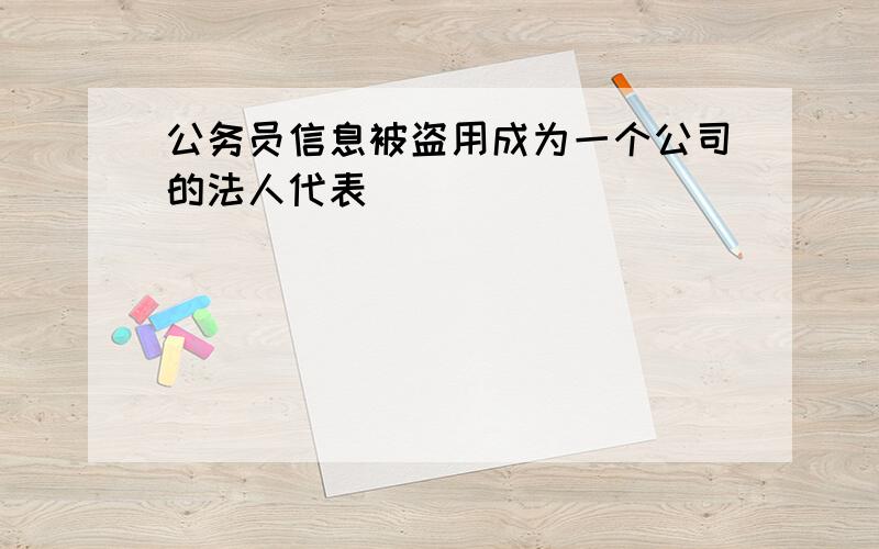 公务员信息被盗用成为一个公司的法人代表