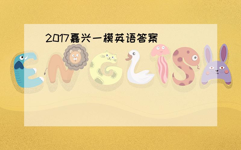 2017嘉兴一模英语答案