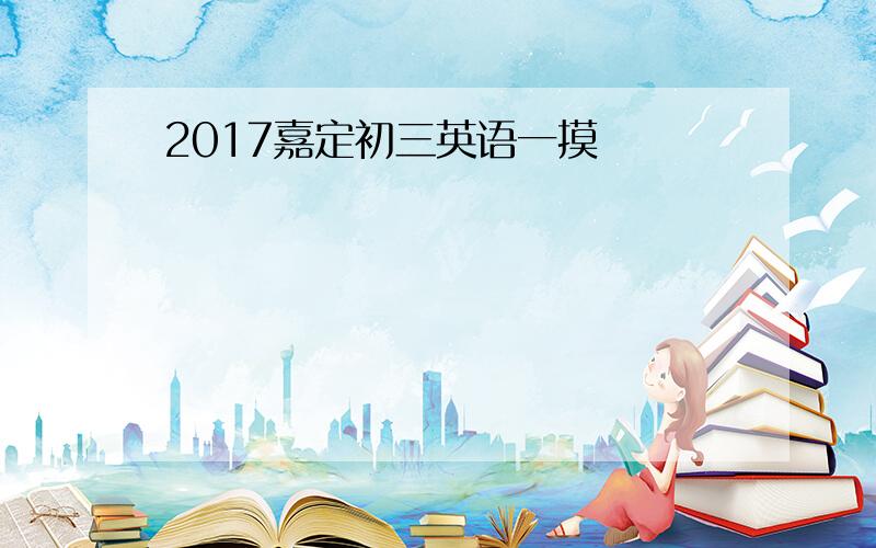 2017嘉定初三英语一摸