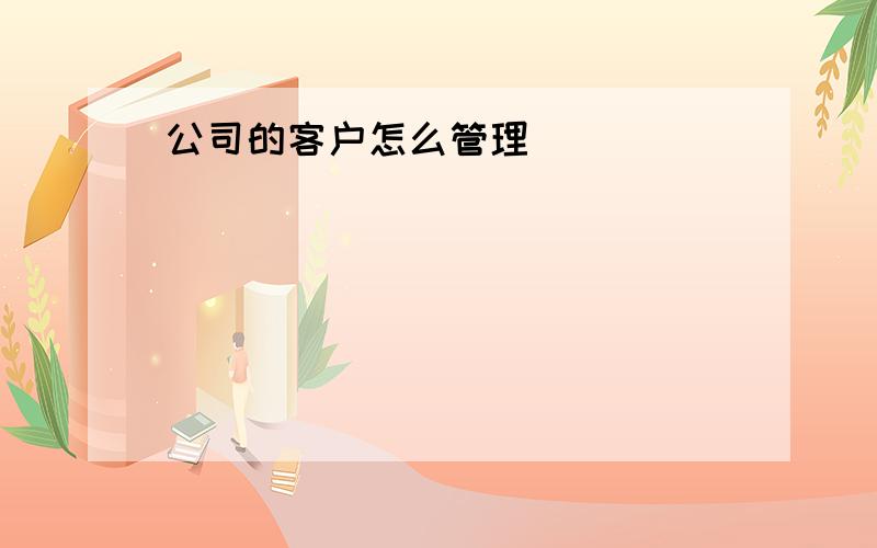 公司的客户怎么管理