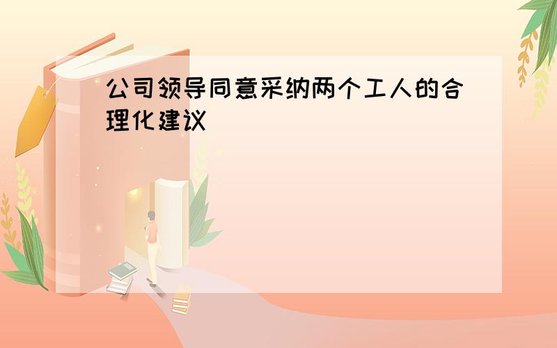 公司领导同意采纳两个工人的合理化建议