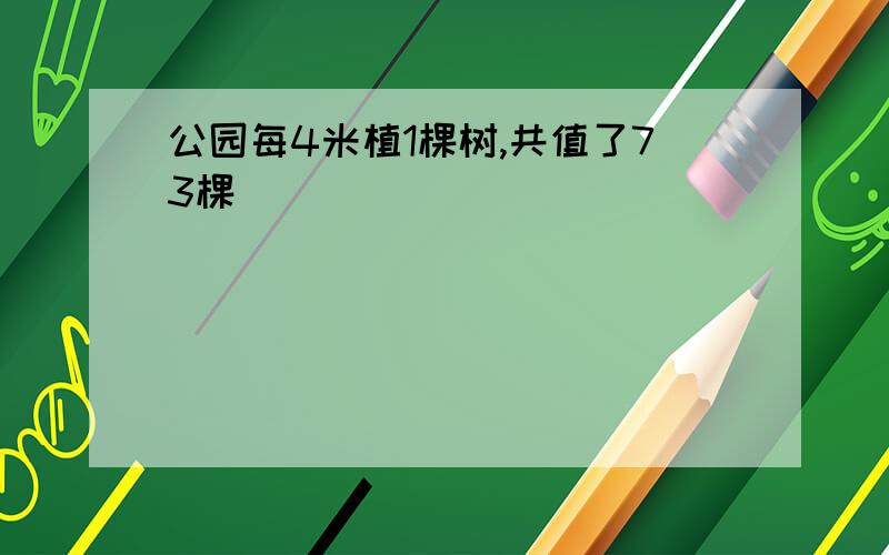 公园每4米植1棵树,共值了73棵