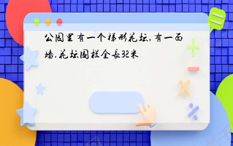 公园里有一个梯形花坛,有一面墙.花坛围栏全长32米