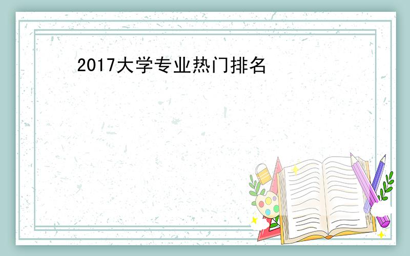 2017大学专业热门排名