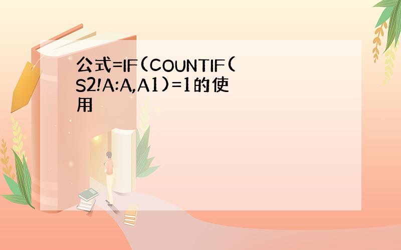 公式=IF(COUNTIF(S2!A:A,A1)=1的使用