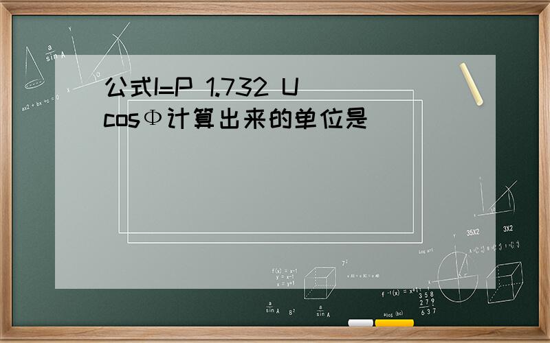 公式I=P 1.732 U cosФ计算出来的单位是