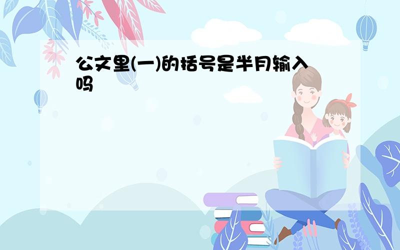 公文里(一)的括号是半月输入吗