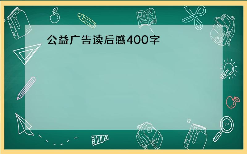 公益广告读后感400字