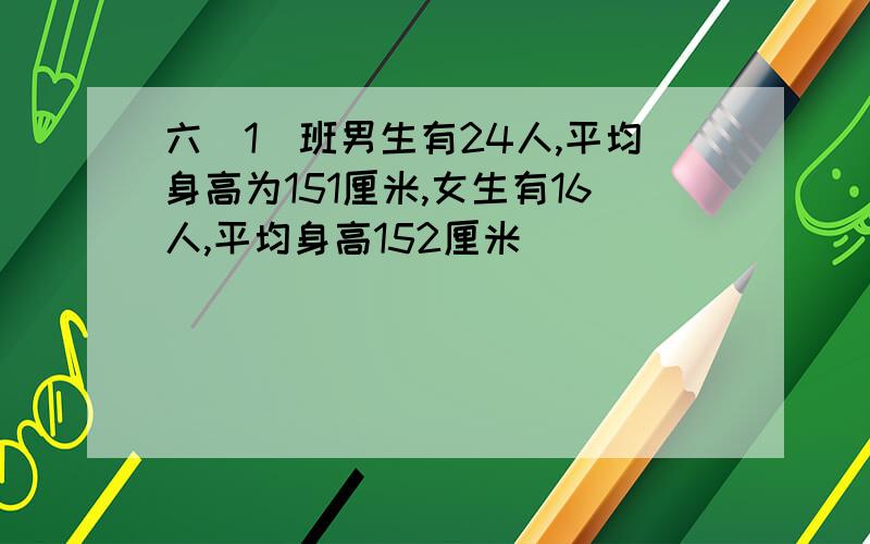 六(1)班男生有24人,平均身高为151厘米,女生有16人,平均身高152厘米