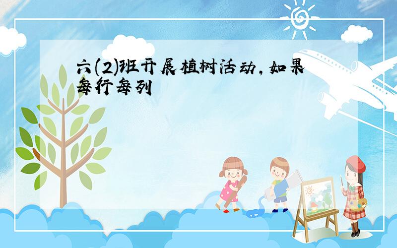 六(2)班开展植树活动,如果每行每列