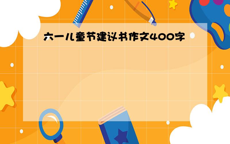 六一儿童节建议书作文400字