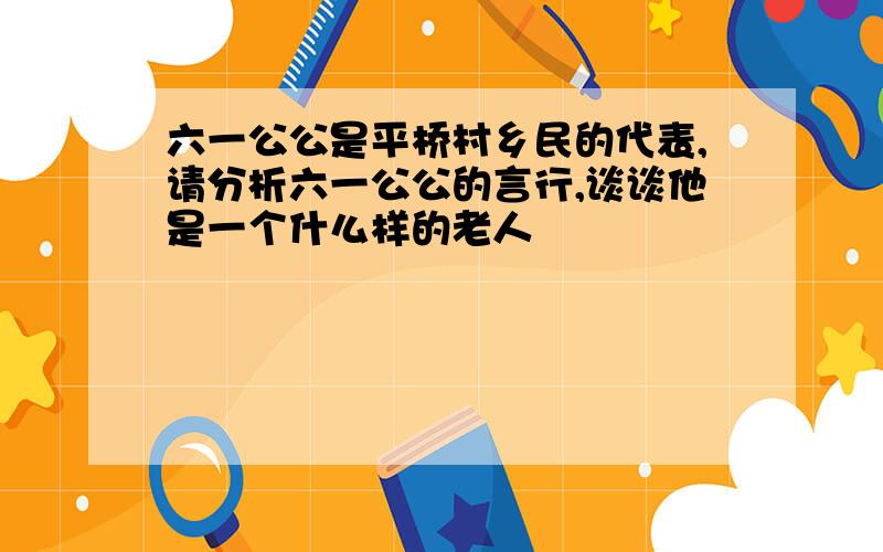 六一公公是平桥村乡民的代表,请分析六一公公的言行,谈谈他是一个什么样的老人