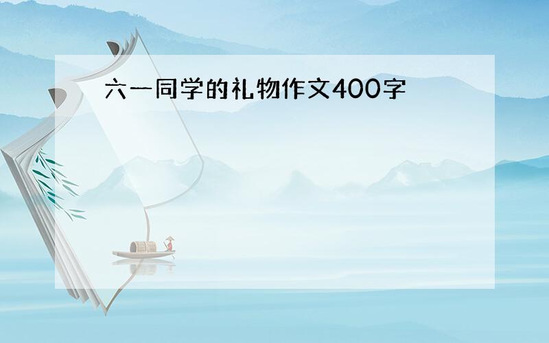 六一同学的礼物作文400字