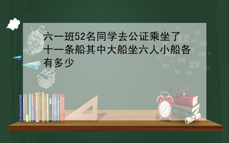 六一班52名同学去公证乘坐了十一条船其中大船坐六人小船各有多少