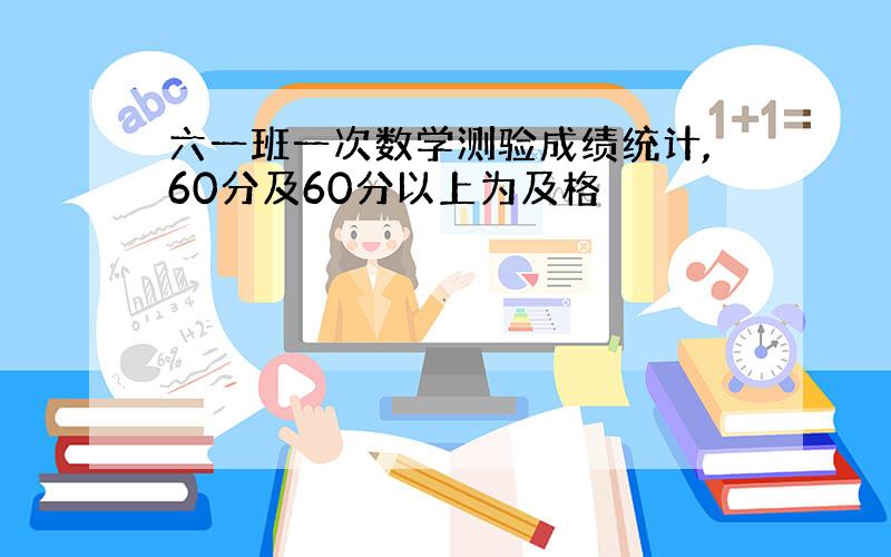 六一班一次数学测验成绩统计,60分及60分以上为及格