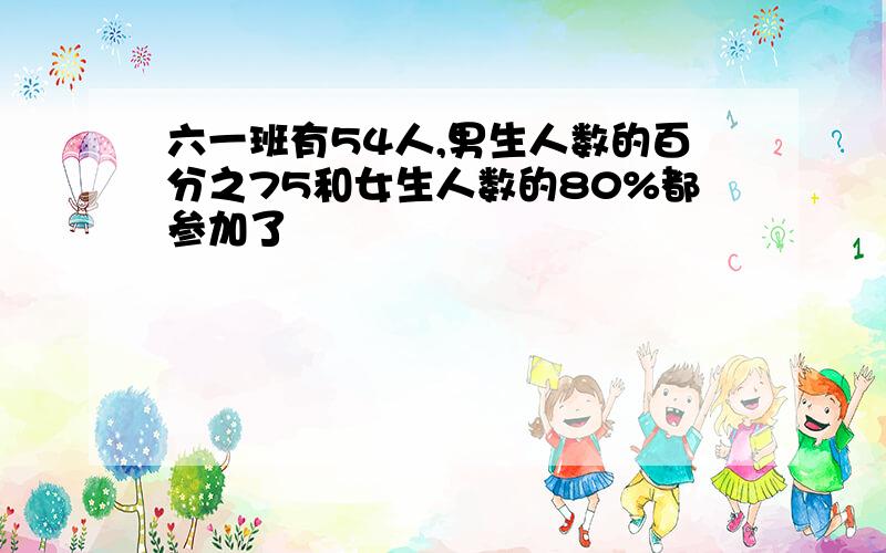 六一班有54人,男生人数的百分之75和女生人数的80%都参加了