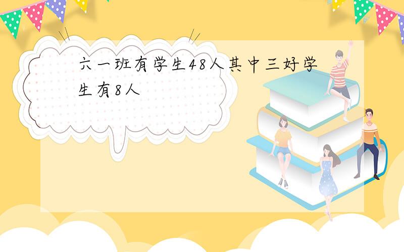 六一班有学生48人其中三好学生有8人