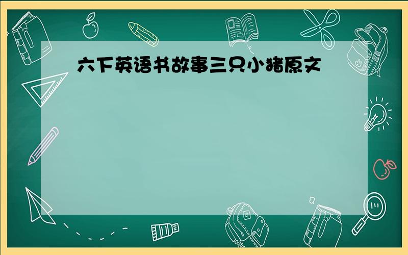 六下英语书故事三只小猪原文