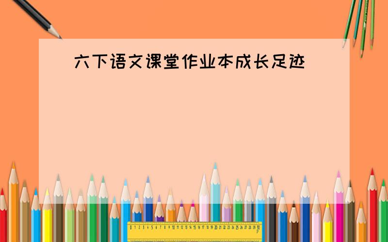 六下语文课堂作业本成长足迹