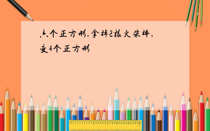 六个正方形,拿掉2根火柴棒,变4个正方形