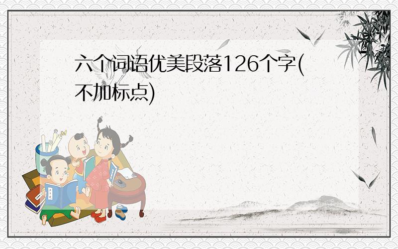 六个词语优美段落126个字(不加标点)