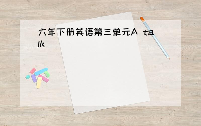 六年下册英语第三单元A talk