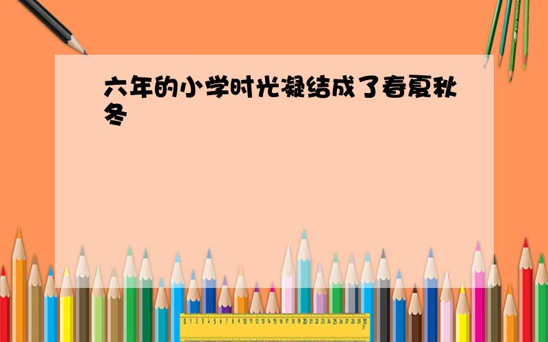 六年的小学时光凝结成了春夏秋冬