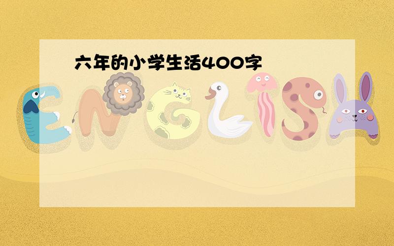 六年的小学生活400字