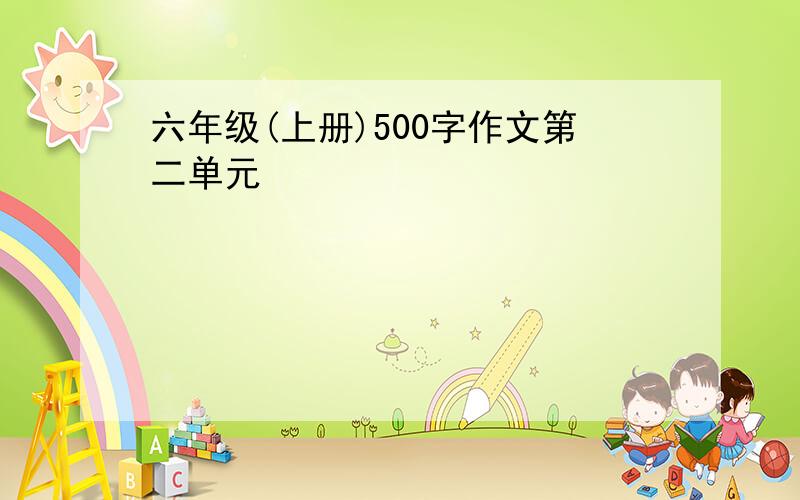 六年级(上册)500字作文第二单元