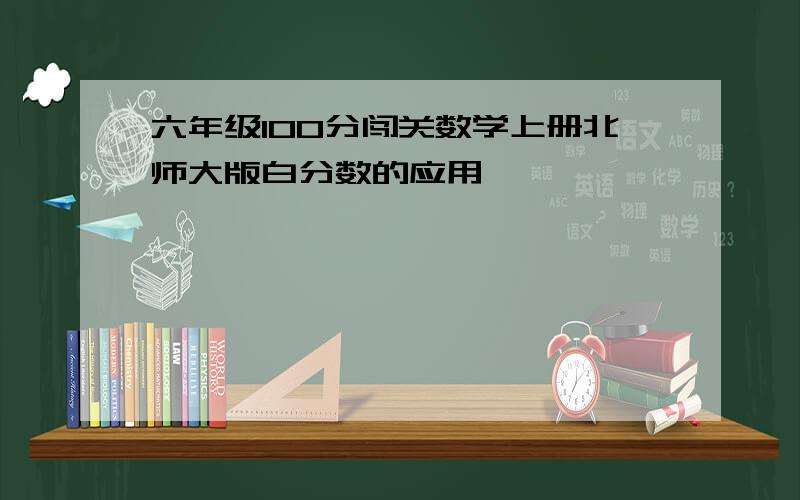 六年级100分闯关数学上册北师大版白分数的应用