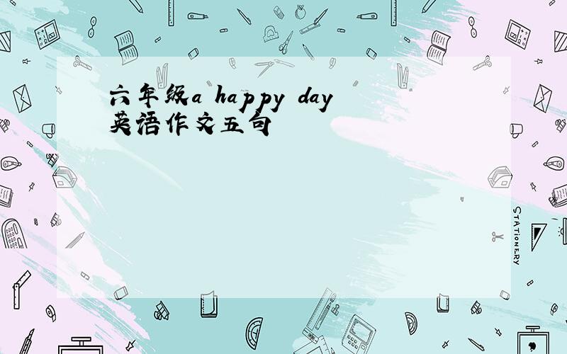 六年级a happy day英语作文五句