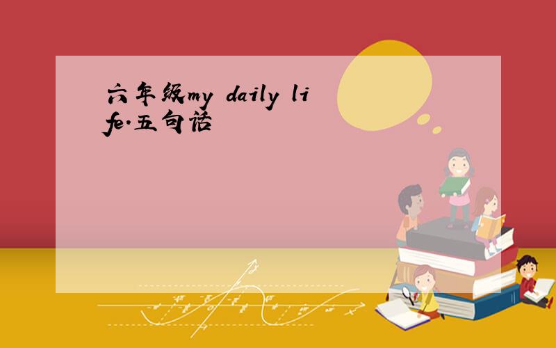 六年级my daily life.五句话